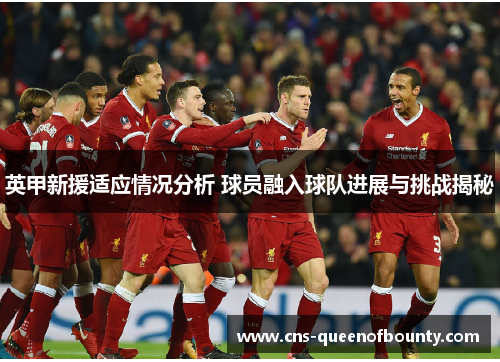 英甲新援适应情况分析 球员融入球队进展与挑战揭秘