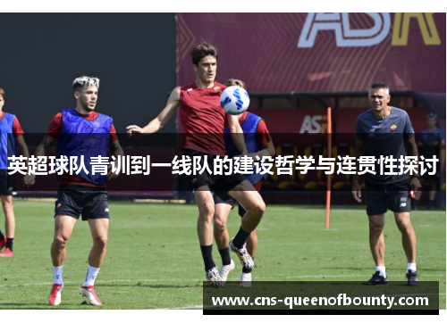 英超球队青训到一线队的建设哲学与连贯性探讨