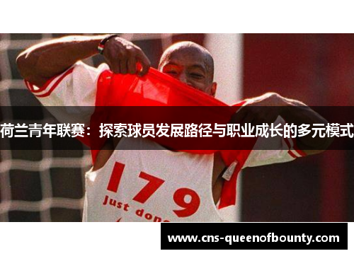 荷兰青年联赛：探索球员发展路径与职业成长的多元模式