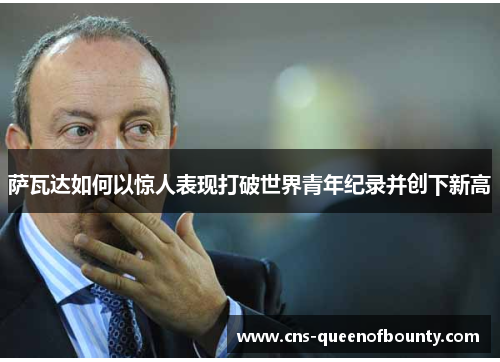萨瓦达如何以惊人表现打破世界青年纪录并创下新高 萨瓦达如何以惊人表现打破世界青年纪录并创下新高