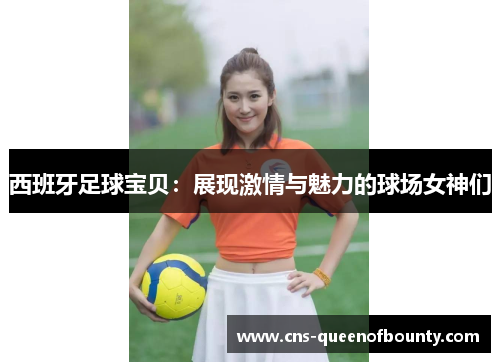 西班牙足球宝贝：展现激情与魅力的球场女神们