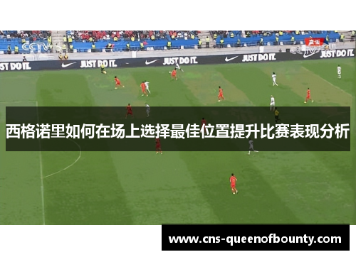 西格诺里如何在场上选择最佳位置提升比赛表现分析