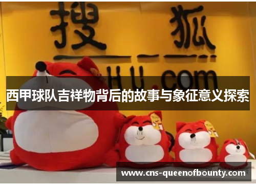 西甲球队吉祥物背后的故事与象征意义探索