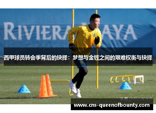 西甲球员转会季背后的抉择：梦想与金钱之间的艰难权衡与抉择