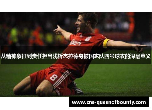 从精神象征到责任担当浅析杰拉德身披国家队四号球衣的深层意义