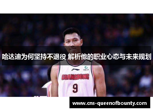 哈达迪为何坚持不退役 解析他的职业心态与未来规划