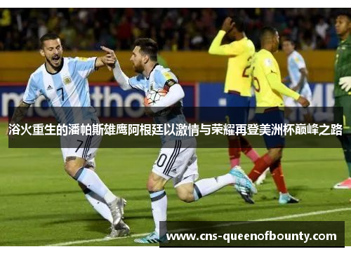 浴火重生的潘帕斯雄鹰阿根廷以激情与荣耀再登美洲杯巅峰之路