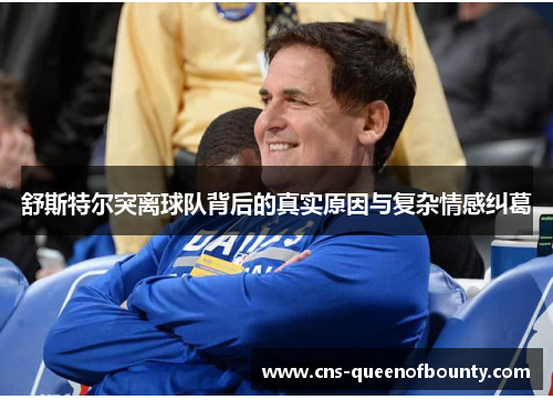 舒斯特尔突离球队背后的真实原因与复杂情感纠葛 舒斯特尔突离球队背后的真实原因与复杂情感纠葛