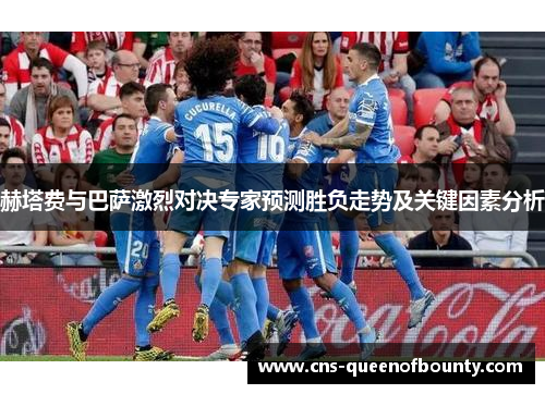 赫塔费与巴萨激烈对决专家预测胜负走势及关键因素分析