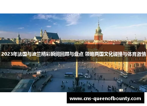 2023年法国与波兰精彩瞬间回顾与盘点 领略两国文化碰撞与体育激情 2023年法国与波兰精彩瞬间回顾与盘点 领略两国文化碰撞与体育激情