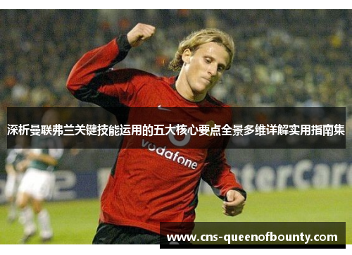 深析曼联弗兰关键技能运用的五大核心要点全景多维详解实用指南集