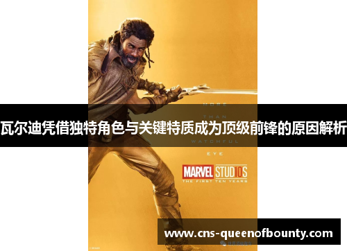 瓦尔迪凭借独特角色与关键特质成为顶级前锋的原因解析