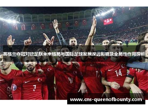 英格兰夺冠对欧足联未来格局与国际足球发展深远影响及全局性作用探析