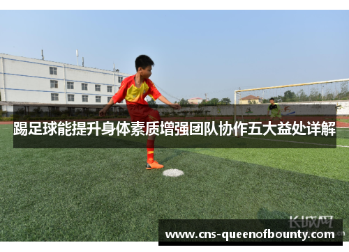 踢足球能提升身体素质增强团队协作五大益处详解