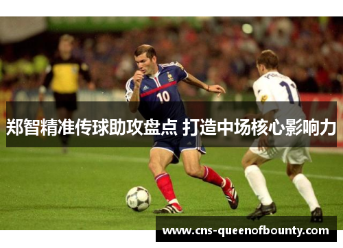 郑智精准传球助攻盘点 打造中场核心影响力