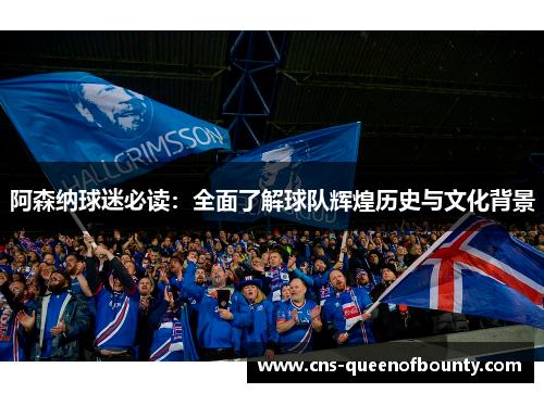 阿森纳球迷必读：全面了解球队辉煌历史与文化背景