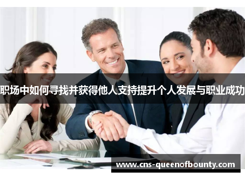 职场中如何寻找并获得他人支持提升个人发展与职业成功 职场中如何寻找并获得他人支持提升个人发展与职业成功