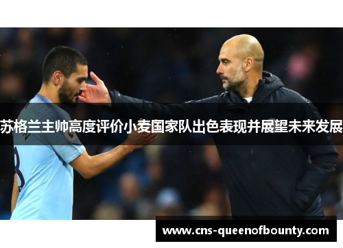 苏格兰主帅高度评价小麦国家队出色表现并展望未来发展 苏格兰主帅高度评价小麦国家队出色表现并展望未来发展