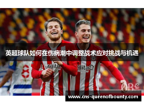 英超球队如何在伤病潮中调整战术应对挑战与机遇