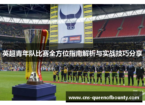 英超青年队比赛全方位指南解析与实战技巧分享