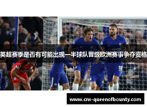 英超赛季是否有可能出现一半球队晋级欧洲赛事争夺资格