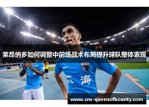 莱昂纳多如何调整中前场战术布局提升球队整体表现