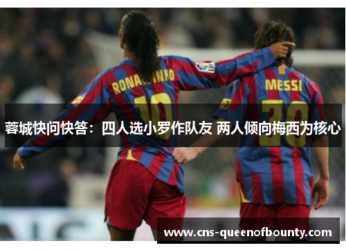 蓉城快问快答:四人选小罗作队友 两人倾向梅西为核心 蓉城快问快答:四人选小罗作队友 两人倾向梅西为核心
