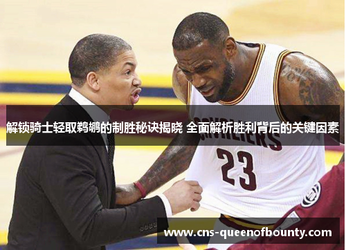 解锁骑士轻取鹈鹕的制胜秘诀揭晓 全面解析胜利背后的关键因素