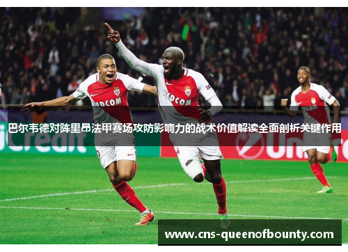 巴尔韦德对阵里昂法甲赛场攻防影响力的战术价值解读全面剖析关键作用 巴尔韦德对阵里昂法甲赛场攻防影响力的战术价值解读全面剖析关键作用