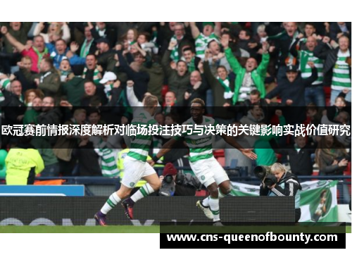 欧冠赛前情报深度解析对临场投注技巧与决策的关键影响实战价值研究