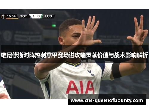 维尼修斯对阵热刺意甲赛场进攻端贡献价值与战术影响解析