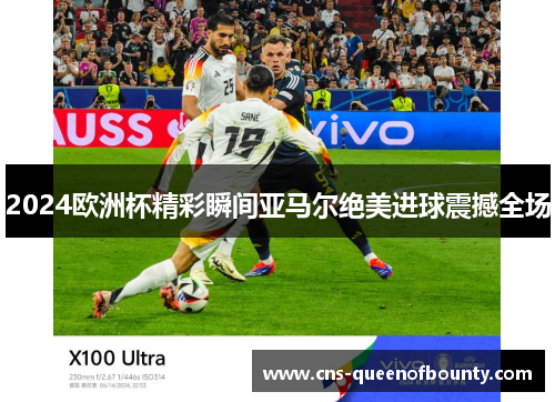 2024欧洲杯精彩瞬间亚马尔绝美进球震撼全场