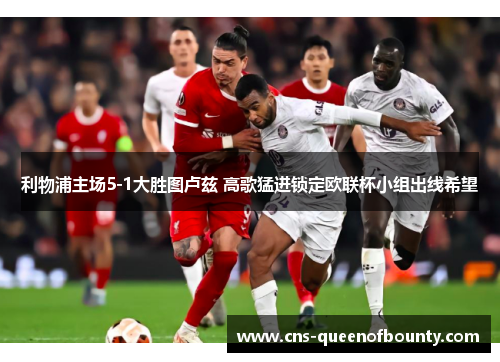 利物浦主场5-1大胜图卢兹 高歌猛进锁定欧联杯小组出线希望