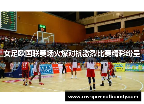 女足欧国联赛场火爆对抗激烈比赛精彩纷呈