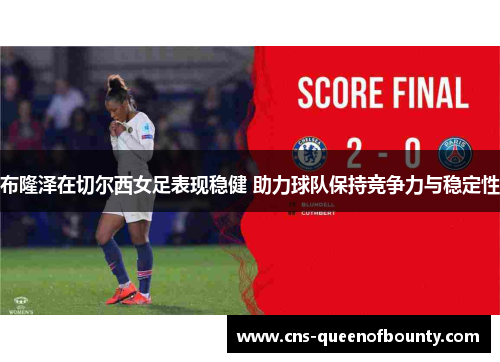 布隆泽在切尔西女足表现稳健 助力球队保持竞争力与稳定性