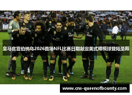 皇马官宣伯纳乌2026首场NFL比赛日期敲定美式橄榄球登陆圣殿 皇马官宣伯纳乌2026首场NFL比赛日期敲定美式橄榄球登陆圣殿