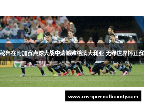 秘鲁在附加赛点球大战中遗憾败给澳大利亚 无缘世界杯正赛