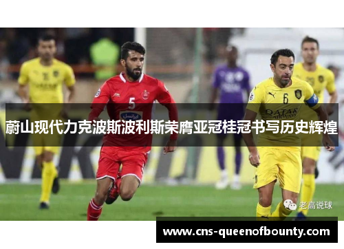 蔚山现代力克波斯波利斯荣膺亚冠桂冠书写历史辉煌