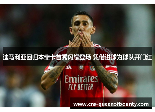 迪马利亚回归本菲卡首秀闪耀登场 凭借进球为球队开门红