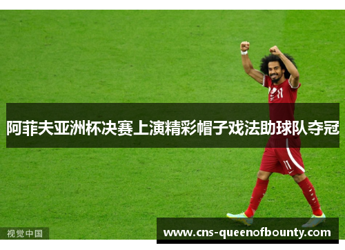 阿菲夫亚洲杯决赛上演精彩帽子戏法助球队夺冠