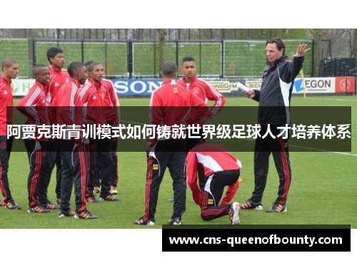 阿贾克斯青训模式如何铸就世界级足球人才培养体系