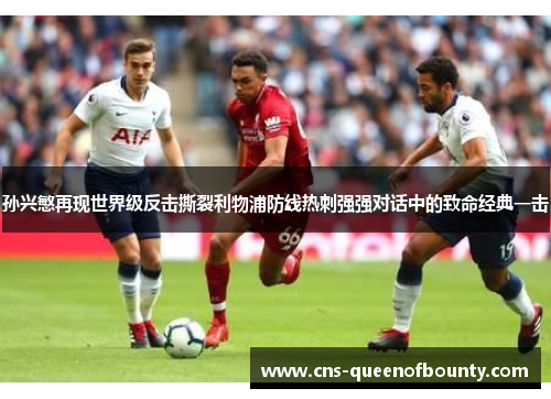 孙兴慜再现世界级反击撕裂利物浦防线热刺强强对话中的致命经典一击 孙兴慜再现世界级反击撕裂利物浦防线热刺强强对话中的致命经典一击