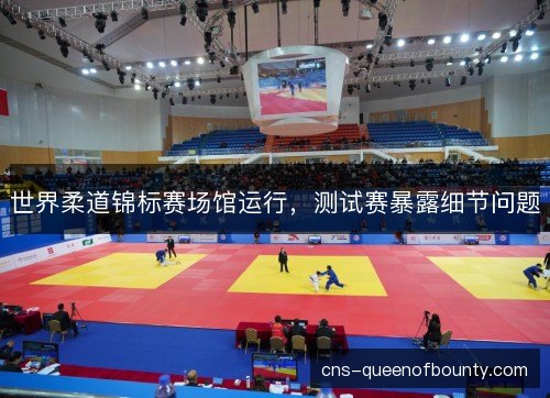 世界柔道锦标赛场馆运行，测试赛暴露细节问题